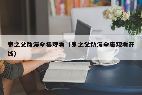 鬼之父动漫全集观看(鬼之父动漫全集观看在线)