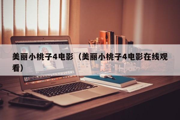 美丽小桃子4电影(美丽小桃子4电影在线观看)