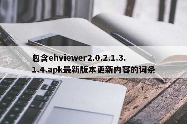 包含ehviewer2.0.2.1.3.1.4.apk最新版本更新内容的词条