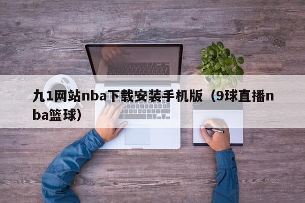 九1网站nba下载安装手机版(9球直播nba篮球)