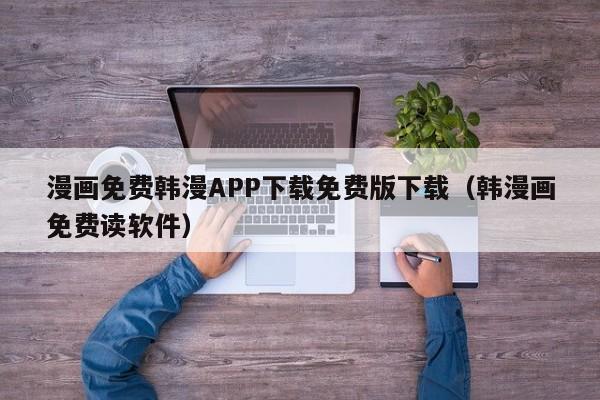 漫画免费韩漫APP下载免费版下载(韩漫画免费读软件)