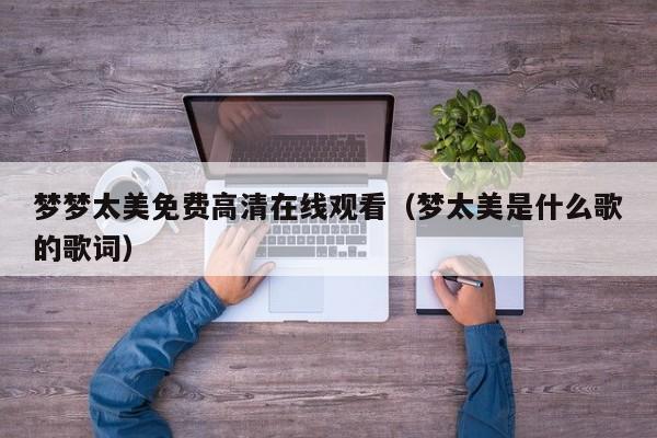 梦梦太美免费高清在线观看(梦太美是什么歌的歌词)