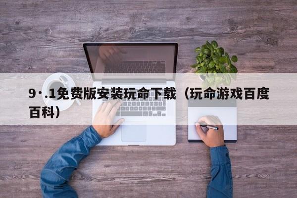 9·.1免费版安装玩命下载（玩命游戏百度百科）