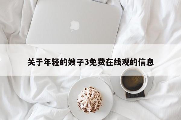 关于年轻的嫂子3免费在线观的信息