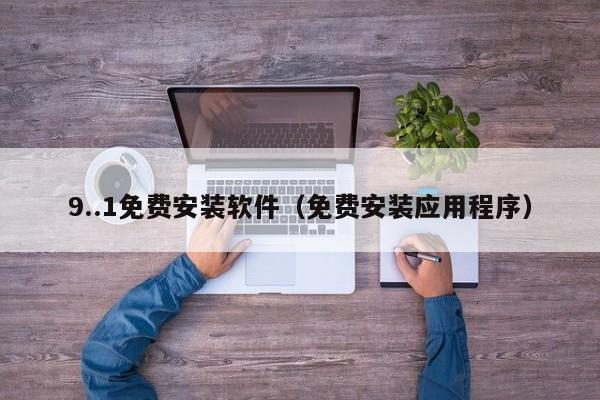 9..1免费安装软件(免费安装应用程序)