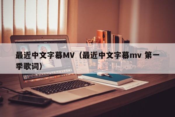 最近中文字幕MV（最近中文字幕mv 第一季歌词）