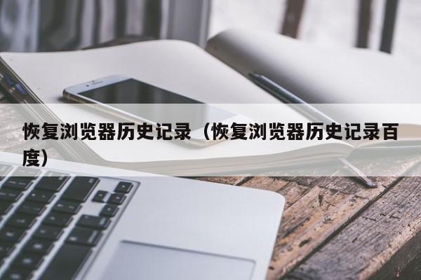恢复浏览器历史记录（恢复浏览器历史记录百度）