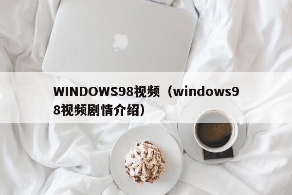 WINDOWS98视频(windows98视频剧情介绍)
