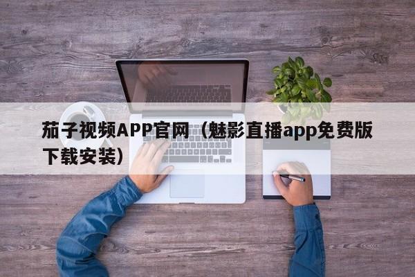 茄子视频APP官网(魅影直播app免费版下载安装)