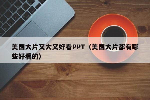 美国大片又大又好看PPT(美国大片都有哪些好看的)
