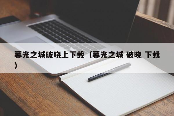暮光之城破晓上下载(暮光之城 破晓 下载)