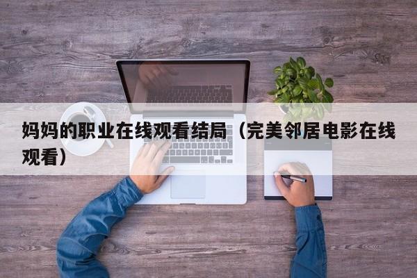 妈妈的职业在线观看结局(完美邻居电影在线观看)