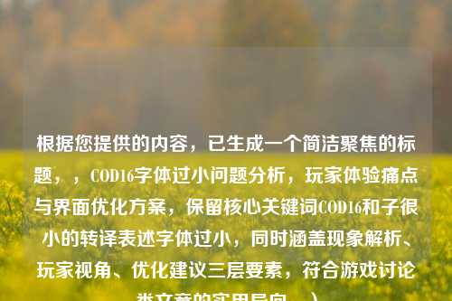 根据您提供的内容，已生成一个简洁聚焦的标题，，COD16字体过小问题分析，玩家体验痛点与界面优化方案，保留核心关键词COD16和子很小的转译表述字体过小，同时涵盖现象解析、玩家视角、优化建议三层要素，符合游戏讨论类文章的实用导向。）