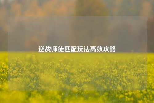 逆战师徒匹配玩法高效攻略