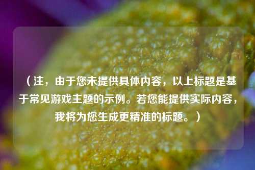 （注，由于您未提供具体内容，以上标题是基于常见游戏主题的示例。若您能提供实际内容，我将为您生成更精准的标题。）