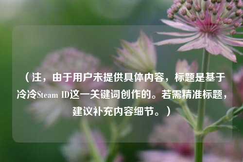 （注，由于用户未提供具体内容，标题是基于冷冷Steam ID这一关键词创作的。若需精准标题，建议补充内容细节。）