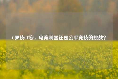 C罗技CF宏，电竞利器还是公平竞技的挑战？