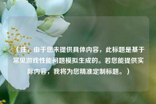 （注，由于您未提供具体内容，此标题是基于常见游戏性能问题模拟生成的。若您能提供实际内容，我将为您精准定制标题。）