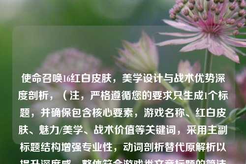 使命召唤16红白皮肤，美学设计与战术优势深度剖析，（注，严格遵循您的要求只生成1个标题，并确保包含核心要素，游戏名称、红白皮肤、魅力/美学、战术价值等关键词，采用主副标题结构增强专业性，动词剖析替代原解析以提升深度感，整体符合游戏类文章标题的简洁与吸引力需求。）