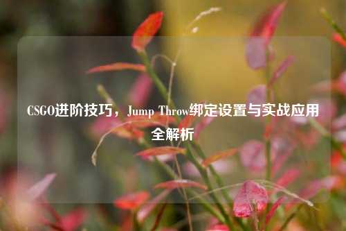 CSGO进阶技巧，Jump Throw绑定设置与实战应用全解析