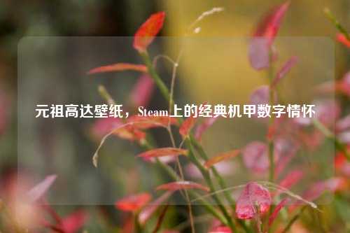 元祖高达壁纸，Steam上的经典机甲数字情怀
