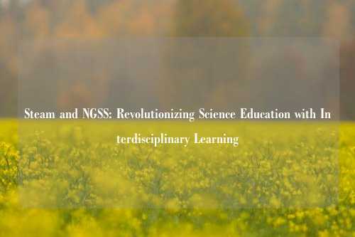 Steam and NGSS: Revolutionizing Science Education with Interdisciplinary Learning
