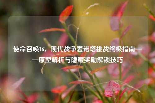 使命召唤16，现代战争麦诺塔挑战终极指南——原型解析与隐藏奖励解锁技巧