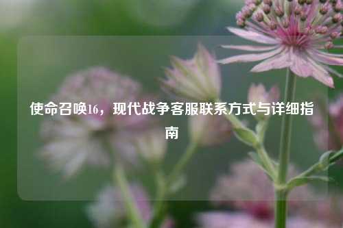 使命召唤16，现代战争 *** 联系方式与详细指南