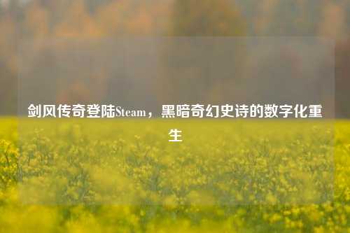 剑风传奇登陆Steam，黑暗奇幻史诗的数字化重生