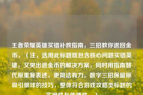 王者荣耀英雄买错补救指南，三招教你退回金币，（注，选用此标题既包含核心问题买错英雄，又突出退金币的解决方案，同时用指南替代原重复表述，更简洁有力。数字三招保留原吸引眼球的技巧，整体符合游戏攻略类标题的实用性与传播性。）