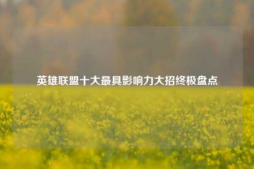 英雄联盟十大更具影响力大招终极盘点
