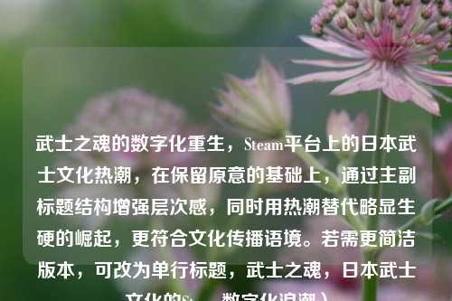 武士之魂的数字化重生，Steam平台上的日本武士文化热潮，在保留原意的基础上，通过主副标题结构增强层次感，同时用热潮替代略显生硬的崛起，更符合文化传播语境。若需更简洁版本，可改为单行标题，武士之魂，日本武士文化的Steam数字化浪潮）