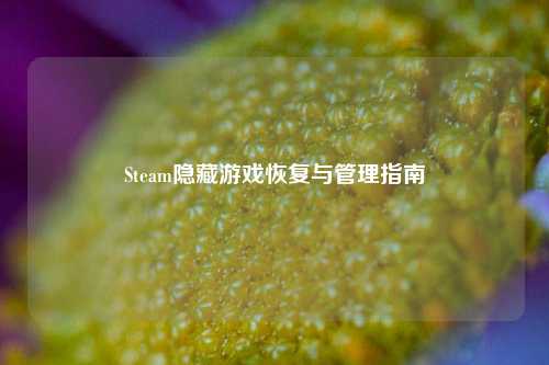 Steam隐藏游戏恢复与管理指南