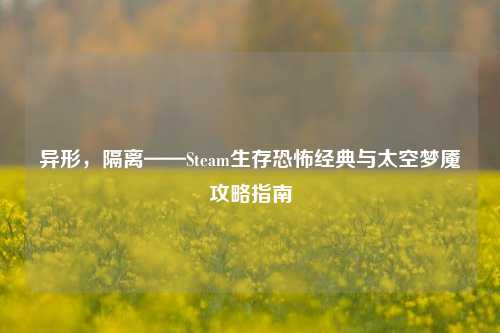 异形，隔离——Steam生存恐怖经典与太空梦魇攻略指南