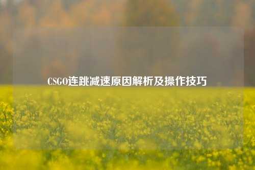 CSGO连跳减速原因解析及操作技巧