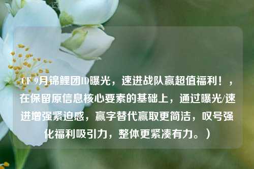 CF 9月锦鲤团ID曝光，速进战队赢超值福利！，在保留原信息核心要素的基础上，通过曝光/速进增强紧迫感，赢字替代赢取更简洁，叹号强化福利吸引力，整体更紧凑有力。）