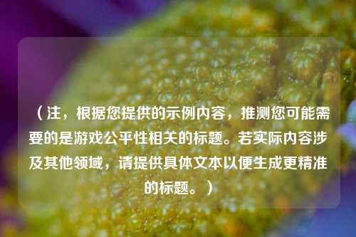 （注，根据您提供的示例内容，推测您可能需要的是游戏公平性相关的标题。若实际内容涉及其他领域，请提供具体文本以便生成更精准的标题。）