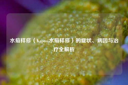 水痘样疹（Kaposi水痘样疹）的症状、病因与治疗全解析