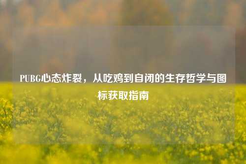 PUBG心态炸裂，从吃鸡到自闭的生存哲学与图标获取指南