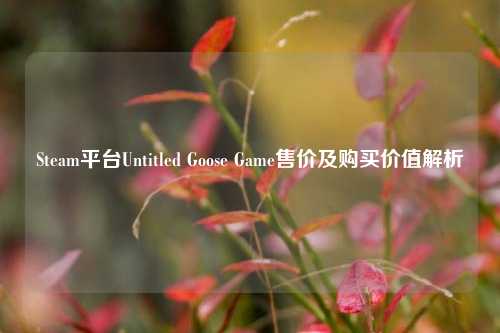 Steam平台Untitled Goose Game售价及购买价值解析