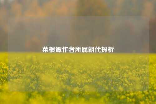 菜根谭作者所属朝代探析