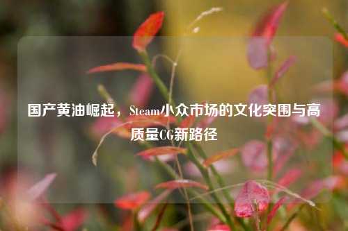 国产黄油崛起，Steam小众市场的文化突围与高质量CG新路径