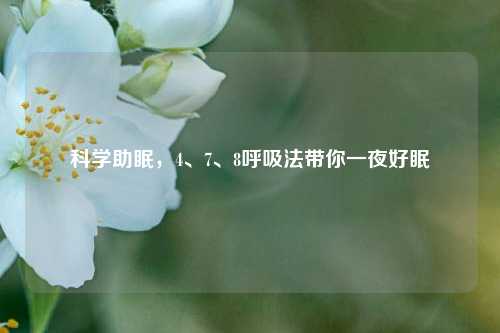 科学助眠，4、7、8呼吸法带你一夜好眠
