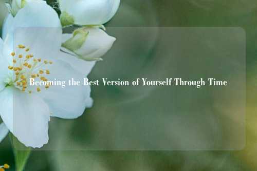 Becoming the Best Version of Yourself Through Time