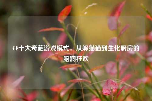 CF十大奇葩游戏模式，从躲猫猫到生化厨房的脑洞狂欢
