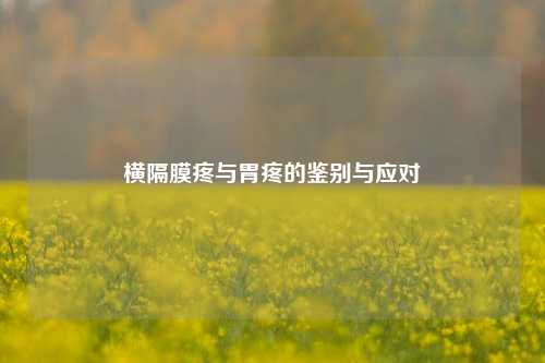 横隔膜疼与胃疼的鉴别与应对