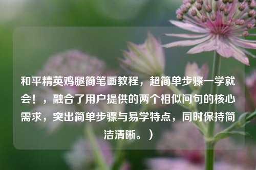 和平精英鸡腿简笔画教程，超简单步骤一学就会！，融合了用户提供的两个相似问句的核心需求，突出简单步骤与易学特点，同时保持简洁清晰。）