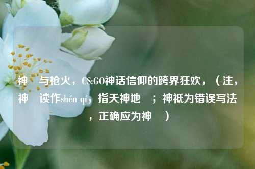 神祇与枪火，CS:GO神话信仰的跨界狂欢，（注，神祇读作shén qí，指天神地祇；神祗为错误写法，正确应为神祇）