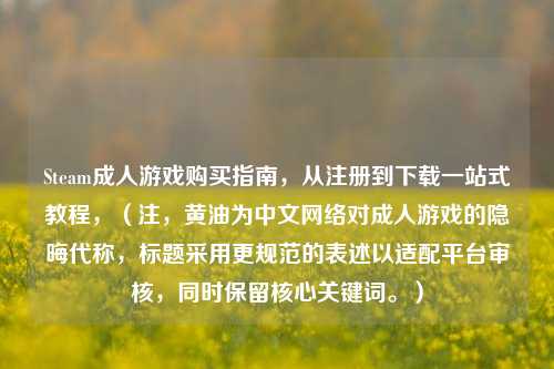 Steam *** 购买指南，从注册到下载一站式教程，（注，黄油为中文 *** 对 *** 的隐晦代称，标题采用更规范的表述以适配平台审核，同时保留核心关键词。）