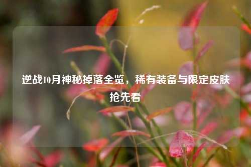 逆战10月神秘掉落全览，稀有装备与限定皮肤抢先看